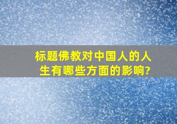 标题佛教对中国人的人生有哪些方面的影响?