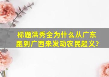 标题洪秀全为什么从广东跑到广西来发动农民起义?