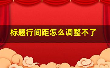 标题行间距怎么调整不了