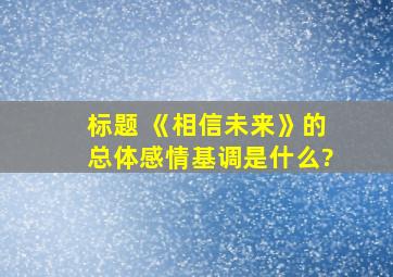 标题 《相信未来》的总体感情基调是什么?