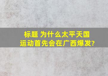 标题 为什么太平天国运动首先会在广西爆发?