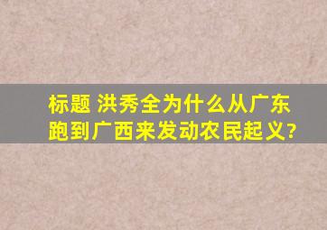 标题 洪秀全为什么从广东跑到广西来发动农民起义?