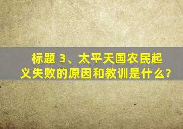 标题 3、太平天国农民起义失败的原因和教训是什么?