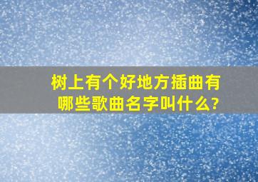 树上有个好地方插曲有哪些歌曲名字叫什么?