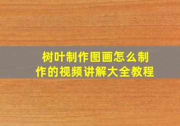 树叶制作图画怎么制作的视频讲解大全教程