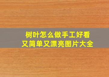 树叶怎么做手工好看又简单又漂亮图片大全