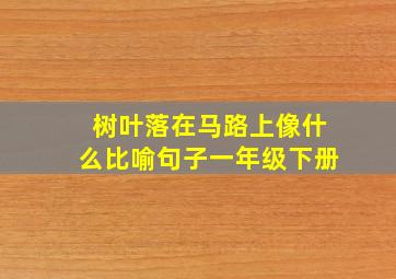 树叶落在马路上像什么比喻句子一年级下册