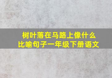 树叶落在马路上像什么比喻句子一年级下册语文