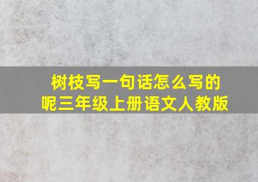 树枝写一句话怎么写的呢三年级上册语文人教版