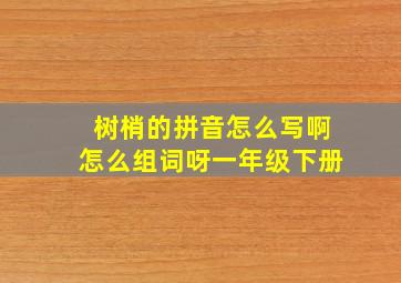 树梢的拼音怎么写啊怎么组词呀一年级下册