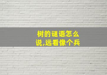 树的谜语怎么说,远看像个兵