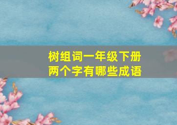 树组词一年级下册两个字有哪些成语