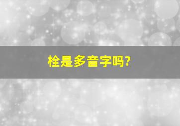 栓是多音字吗?