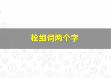 栓组词两个字