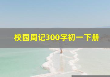 校园周记300字初一下册