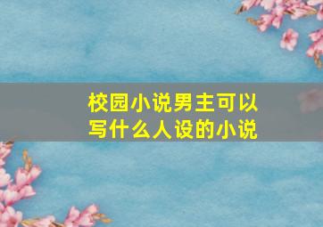 校园小说男主可以写什么人设的小说