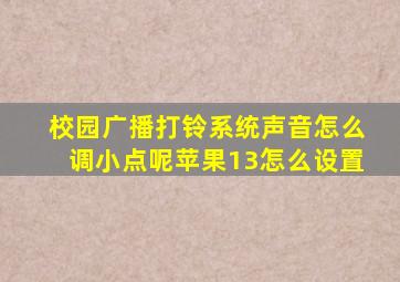 校园广播打铃系统声音怎么调小点呢苹果13怎么设置