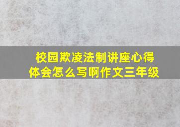 校园欺凌法制讲座心得体会怎么写啊作文三年级