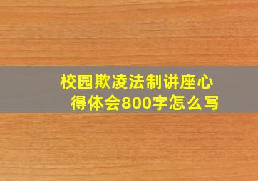 校园欺凌法制讲座心得体会800字怎么写