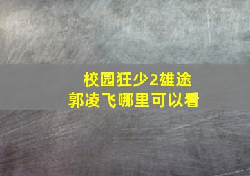 校园狂少2雄途郭凌飞哪里可以看