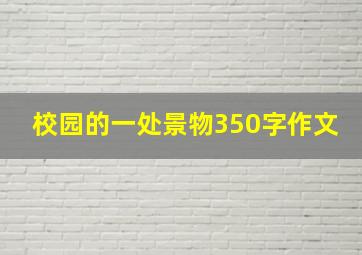 校园的一处景物350字作文