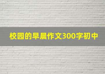 校园的早晨作文300字初中