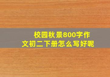 校园秋景800字作文初二下册怎么写好呢