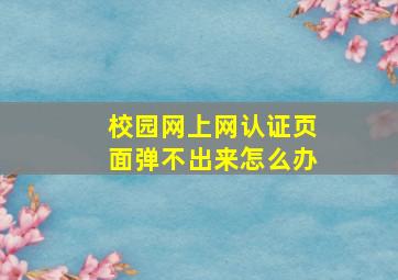 校园网上网认证页面弹不出来怎么办