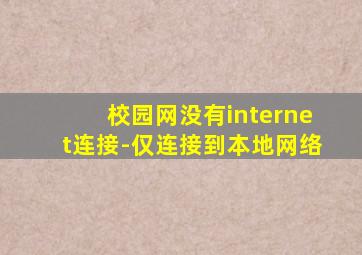 校园网没有internet连接-仅连接到本地网络