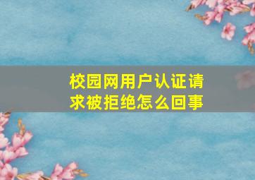 校园网用户认证请求被拒绝怎么回事