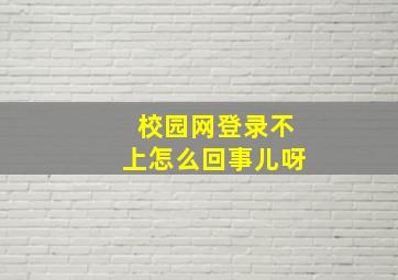 校园网登录不上怎么回事儿呀