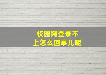 校园网登录不上怎么回事儿呢