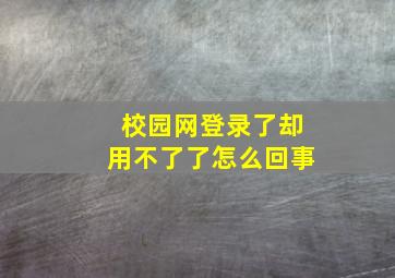 校园网登录了却用不了了怎么回事