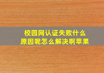 校园网认证失败什么原因呢怎么解决啊苹果