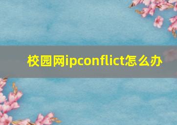 校园网ipconflict怎么办