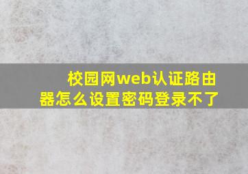 校园网web认证路由器怎么设置密码登录不了