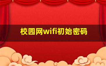 校园网wifi初始密码