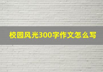 校园风光300字作文怎么写