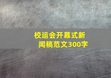 校运会开幕式新闻稿范文300字