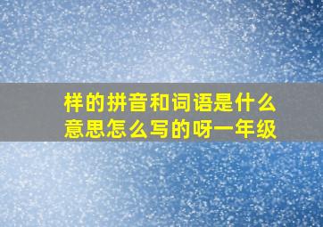 样的拼音和词语是什么意思怎么写的呀一年级