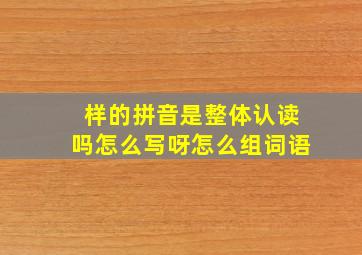 样的拼音是整体认读吗怎么写呀怎么组词语