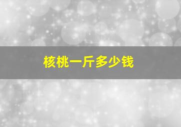 核桃一斤多少钱