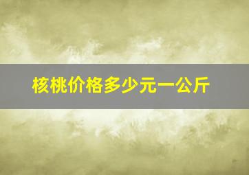 核桃价格多少元一公斤