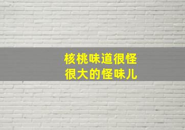 核桃味道很怪 很大的怪味儿