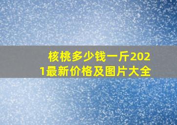 核桃多少钱一斤2021最新价格及图片大全