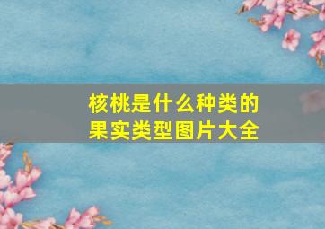 核桃是什么种类的果实类型图片大全