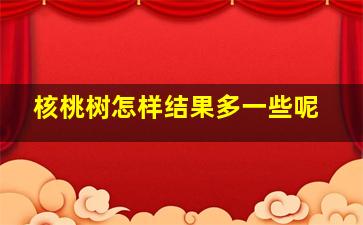 核桃树怎样结果多一些呢