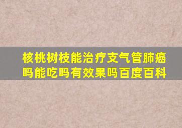 核桃树枝能治疗支气管肺癌吗能吃吗有效果吗百度百科