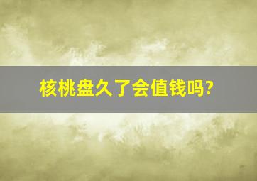 核桃盘久了会值钱吗?