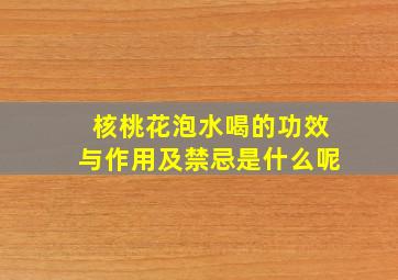 核桃花泡水喝的功效与作用及禁忌是什么呢